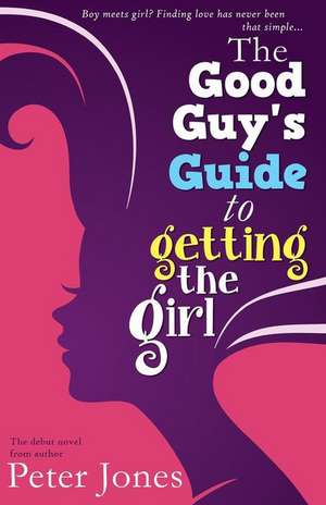 The Good Guy's Guide to Getting the Girl de Peter Jones