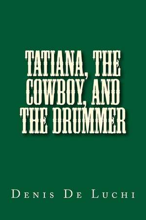 Tatiana, the Cowboy, and the Drummer de Denis De Luchi