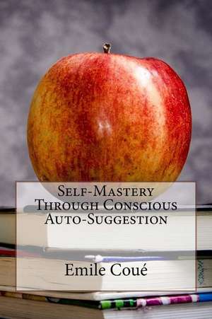 Self-Mastery Through Conscious Auto-Suggestion de Emile Coue