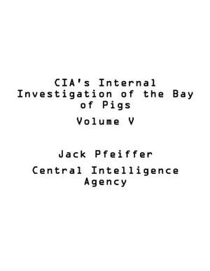 CIA's Internal Investigation of the Bay of Pigs Volume V de Pfeiffer, Jack