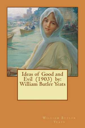 Ideas of Good and Evil (1903) by de William Butler Yeats