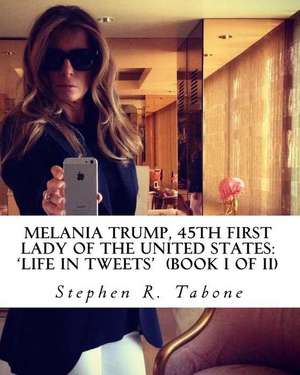 Melania Trump 45th First Lady of the United States Life in Tweets de Stephen R. Tabone