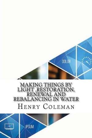 Making Things by Light, Restoration, Renewal and Rebalancing in Water de Henry Coleman