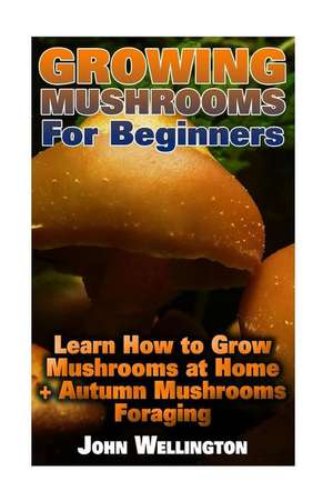 Growing Mushrooms for Beginners de John Wellington