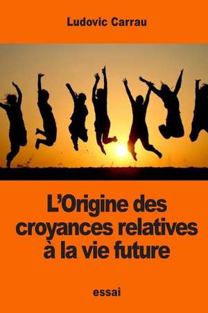 L'Origine Des Croyances Relatives a la Vie Future de Ludovic Carrau