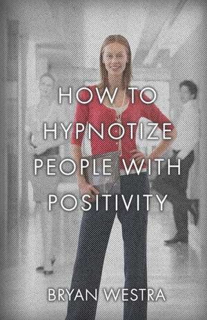 How to Hypnotize People with Positivity de Bryan Westra