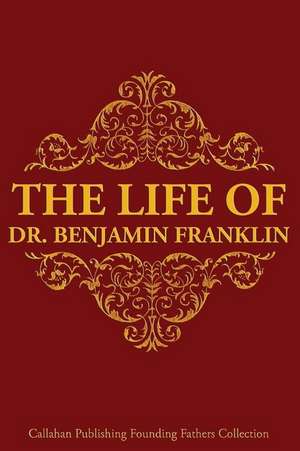 The Life of Dr. Benjamin Franklin de Dr Benjamin Franklin