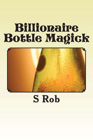 Billionaire Bottle Magick de S. Rob