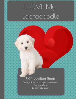 I Love My Labradoodle Composition Notebook de I. Love My Dog Journals and Compositions