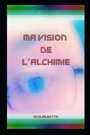 Ma Vision de L'Alchimie de Nicolas Bottin