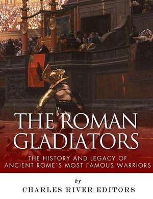 The Roman Gladiators de Charles River Editors