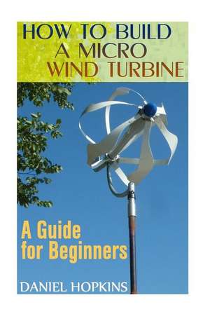 How to Build a Micro Wind Turbine de Daniel Hopkins