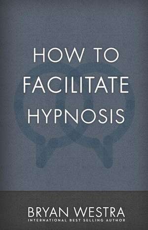 How to Facilitate Hypnosis de Bryan Westra