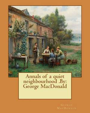 Annals of a Quiet Neighbourhood .by de George MacDonald