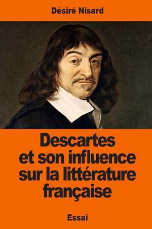 Descartes Et Son Influence Sur La Litterature Francaise de Desire Nisard