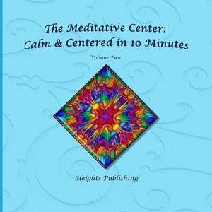 Calm & Centered in 10 Minutes the Meditative Center Volume Two de Heights Publishing