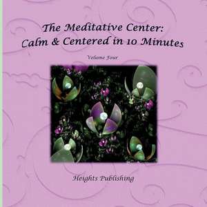 Calm & Centered in 10 Minutes the Meditative Center Volume Four de Heights Publishing