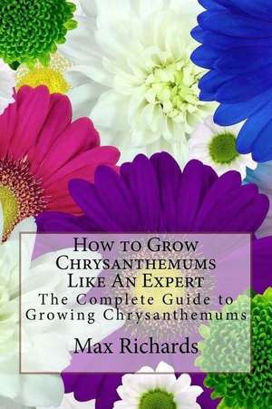 How to Grow Chrysanthemums Like an Expert de Richards, Max