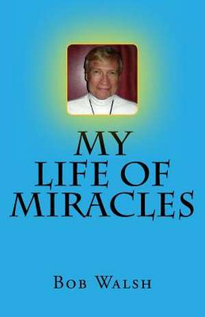 My Life of Miracles de Bob Walsh