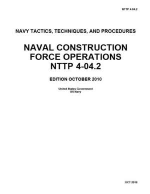 Navy Tactics, Techniques, and Procedures Nttp 4-04.2 Naval Construction Force Operations October 2010 de Us Navy, United States Government