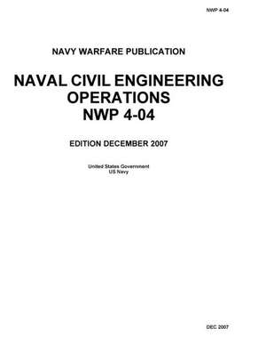 Navy Warfare Publication Nwp 4-04 Naval Civil Engineering Operations December 2007 de Us Navy, United States Government