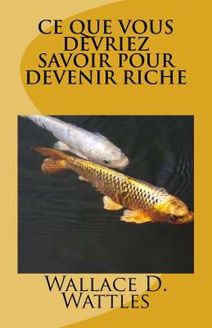 Ce Que Vous Devriez Savoir Pour Devenir Riche de Wattles, Wallace D.