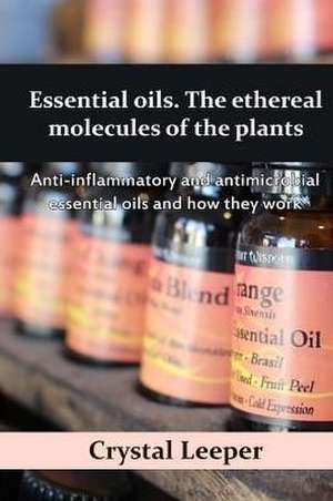 Essential Oils. the Ethereal Molecules of the Plants de Leeper, Crystal