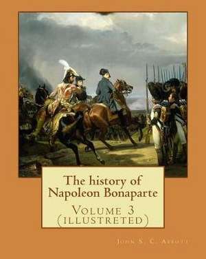 The History of Napoleon Bonaparte. by de John S. C. Abbott