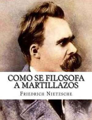 Como Se Filosofa a Martillazos de Friedrich Wilhelm Nietzsche