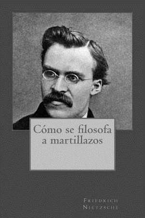 Como Se Filosofa a Martillazos de Friedrich Nietzsche