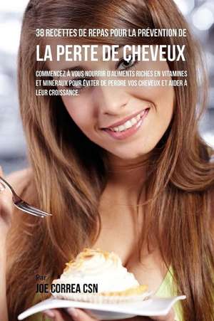 38 Recettes de Repas Pour La Prevention de La Perte de Cheveux de Joe Correa Csn