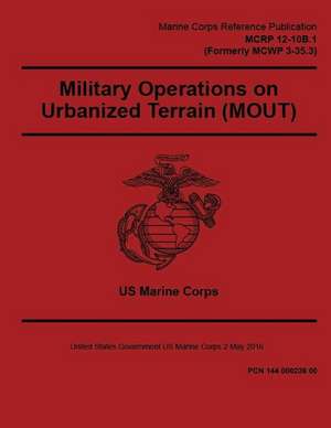 Marine Corps Reference Publication McRp 12-10b.1 (Formerly McWp 3-35.3) Military Operations on Urbanized Terrain (Mout) 2 May 2016 de United States Governmen Us Marine Corps