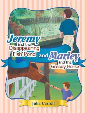 Jeremy and the Disappearing Fish Pond and Marley and the Greedy Horse de Julia Carroll