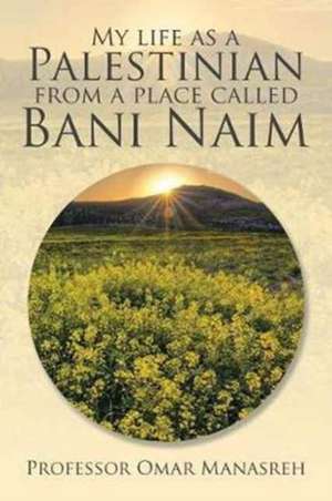 My Life as a Palestinian from a Place Called Bani Naim de Omar Manasreh