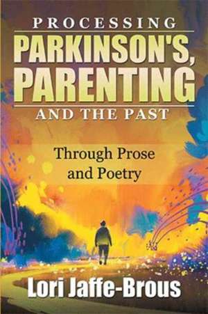 Processing Parkinson's, Parenting and the Past de Lori Jaffe-Brous