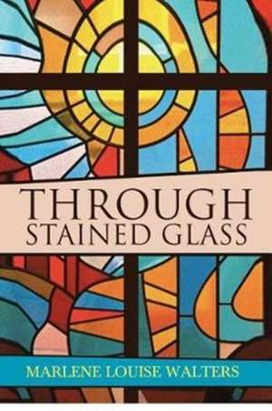 Through Stained Glass de Marlene Louise Walters