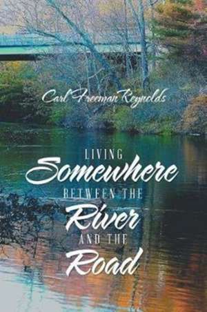 Living Somewhere Between the River and the Road de Carl Freeman Reynolds