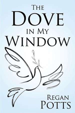 The Dove in My Window de Regan Potts