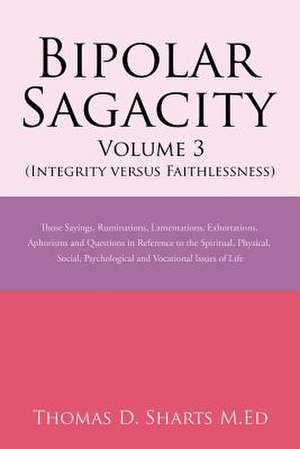 Bipolar Sagacity Volume 3 (Integrity Versus Faithlessness) de Thomas D. Sharts