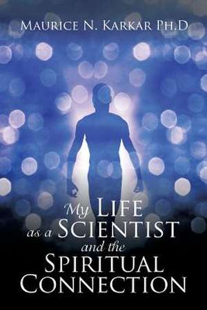 My Life as a Scientist and the Spiritual Connection de Karkar Ph. D., Maurice N.