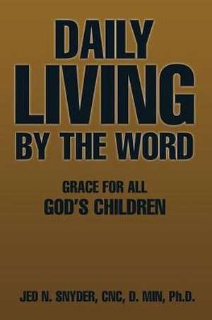 Daily Living by the Word de Ph. D. Jed N. Snyder Cnc D. Min