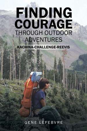 Finding Courage Through Outdoor Adventures de Gene Lefebvre