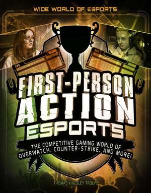 First-Person Action Esports: The Competitive Gaming World of Overwatch, Counter-Strike, and More! de Thomas Kingsley Troupe