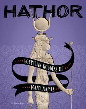 Hathor: Egyptian Goddess of Many Names de Tammy Gagne