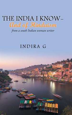 The India I Know- And of Hinduism de Indira G.