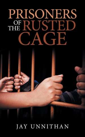 Prisoners of the Rusted Cage de Jay Unnithan