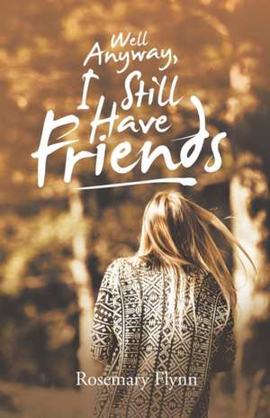 Well Anyway, I Still Have Friends de Rosemary Flynn