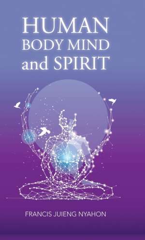 Human Body Mind and Spirit de Francis Juieng Nyahon