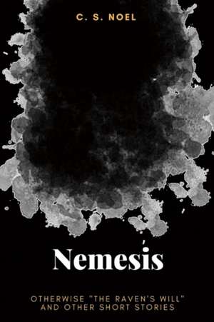 Nemesis: Otherwise the Raven's Will and Other Short Stories Volume 1 de C. S. Noel