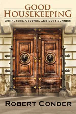 Good Housekeeping: Computers, Coyotes, and Dust Bunnies Volume 1 de Robert Conder